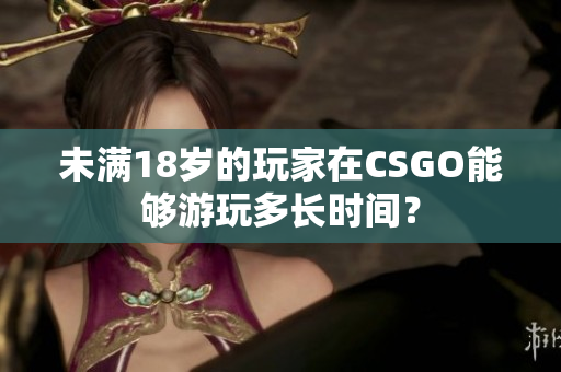 未满18岁的玩家在CSGO能够游玩多长时间？