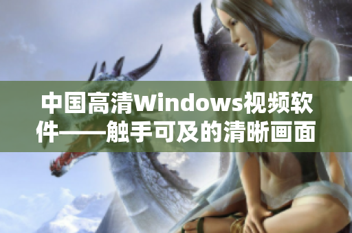 中国高清Windows视频软件——触手可及的清晰画面