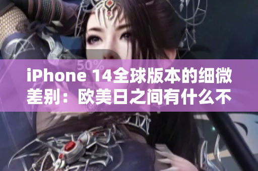 iPhone 14全球版本的细微差别：欧美日之间有什么不同？