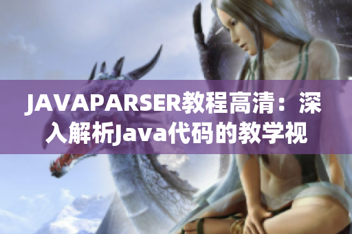 JAVAPARSER教程高清：深入解析Java代码的教学视频