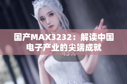 国产MAX3232：解读中国电子产业的尖端成就