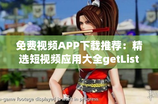 免费视频APP下载推荐：精选短视频应用大全getList