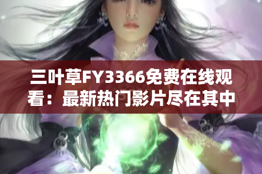 三叶草FY3366免费在线观看：最新热门影片尽在其中