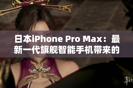 日本iPhone Pro Max：最新一代旗舰智能手机带来的革新