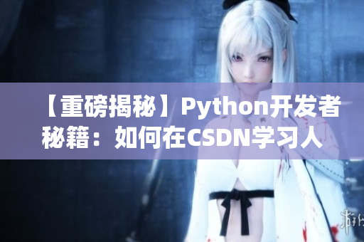 【重磅揭秘】Python开发者秘籍：如何在CSDN学习人狗大战？