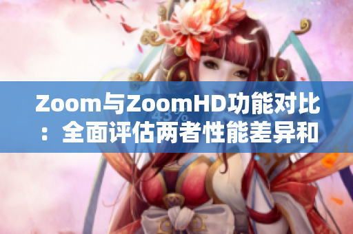 Zoom与ZoomHD功能对比：全面评估两者性能差异和优势