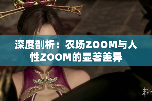 深度剖析：农场ZOOM与人性ZOOM的显著差异