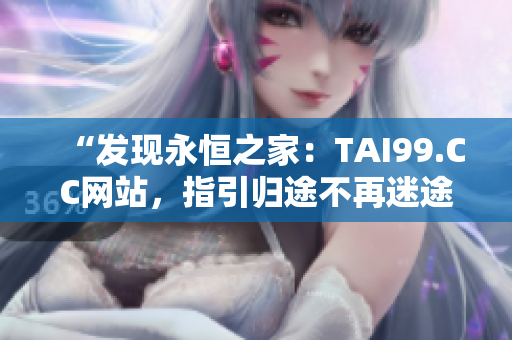 “发现永恒之家：TAI99.CC网站，指引归途不再迷途”