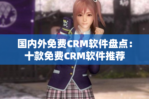 国内外免费CRM软件盘点：十款免费CRM软件推荐