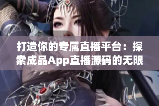 打造你的专属直播平台：探索成品App直播源码的无限可能