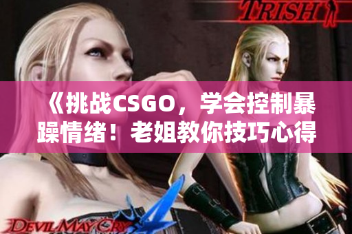 《挑战CSGO，学会控制暴躁情绪！老姐教你技巧心得》