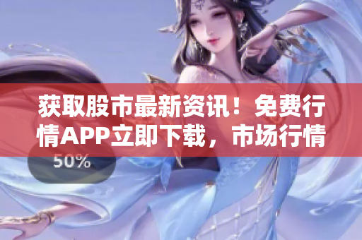 获取股市最新资讯！免费行情APP立即下载，市场行情一手掌握