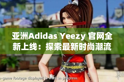 亚洲Adidas Yeezy 官网全新上线：探索最新时尚潮流