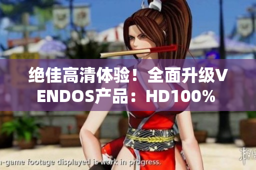 绝佳高清体验！全面升级VENDOS产品：HD100% 