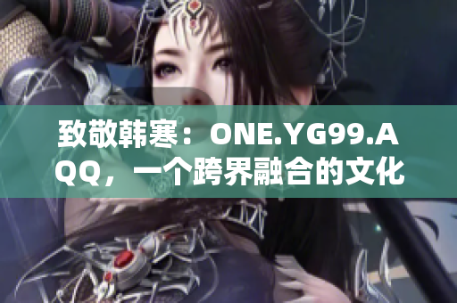 致敬韩寒：ONE.YG99.AQQ，一个跨界融合的文化现象