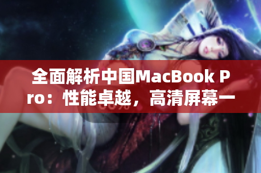 全面解析中国MacBook Pro：性能卓越，高清屏幕一览无余