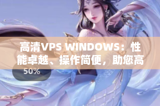 高清VPS WINDOWS：性能卓越、操作简便，助您高效运行应用