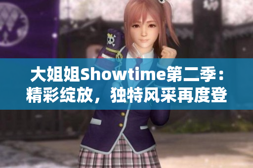 大姐姐Showtime第二季：精彩绽放，独特风采再度登场