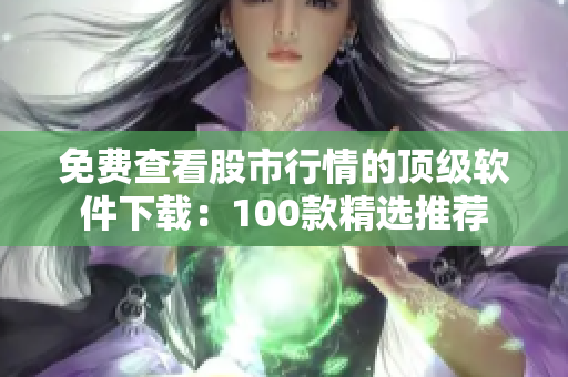 免费查看股市行情的顶级软件下载：100款精选推荐