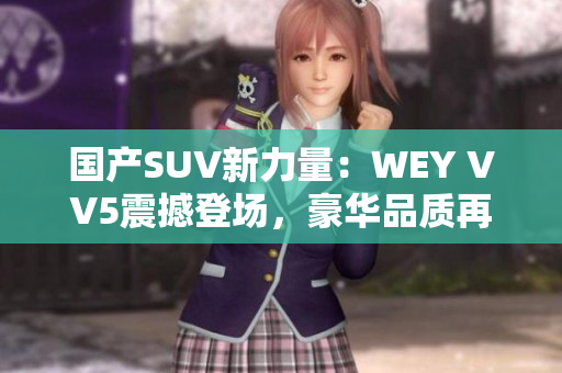 国产SUV新力量：WEY VV5震撼登场，豪华品质再次领跑