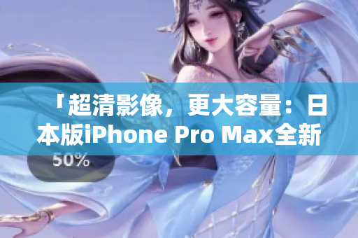 「超清影像，更大容量：日本版iPhone Pro Max全新发布」