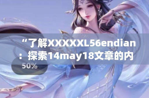 “了解XXXXXL56endian：探索14may18文章的内容简介”