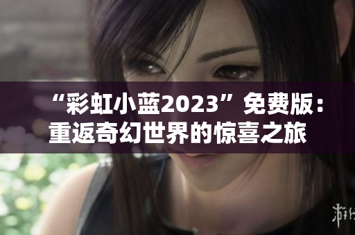 “彩虹小蓝2023”免费版：重返奇幻世界的惊喜之旅