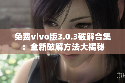 免费vivo版3.0.3破解合集：全新破解方法大揭秘