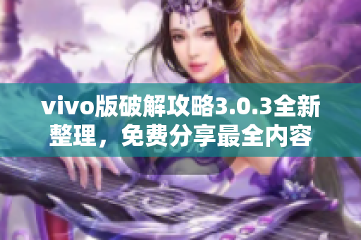 vivo版破解攻略3.0.3全新整理，免费分享最全内容