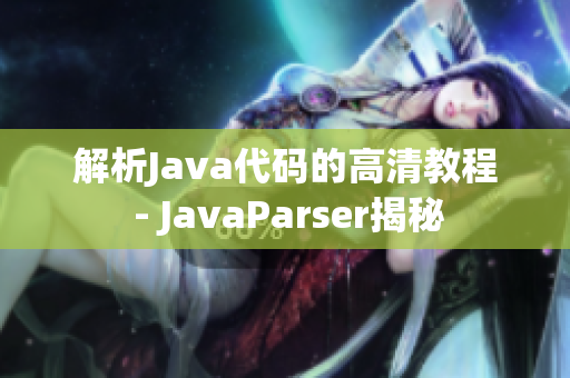 解析Java代码的高清教程 - JavaParser揭秘