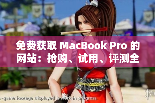 免费获取 MacBook Pro 的网站：抢购、试用、评测全解析