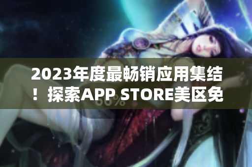 2023年度最畅销应用集结！探索APP STORE美区免费热门推荐