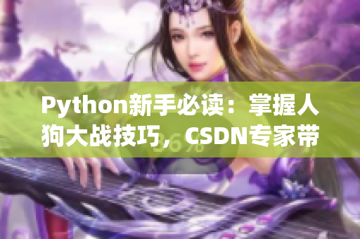 Python新手必读：掌握人狗大战技巧，CSDN专家带你入门