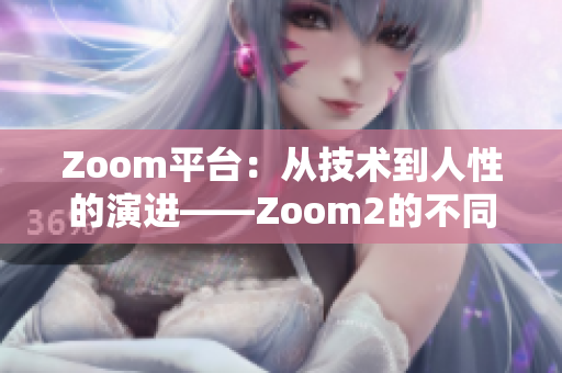 Zoom平台：从技术到人性的演进——Zoom2的不同之处