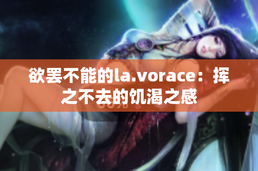 欲罢不能的la.vorace：挥之不去的饥渴之感