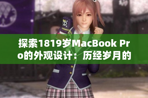 探索1819岁MacBook Pro的外观设计：历经岁月的美学之旅