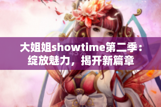 大姐姐showtime第二季：绽放魅力，揭开新篇章