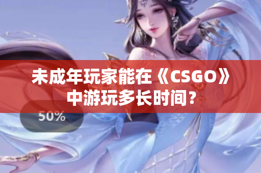 未成年玩家能在《CSGO》中游玩多长时间？