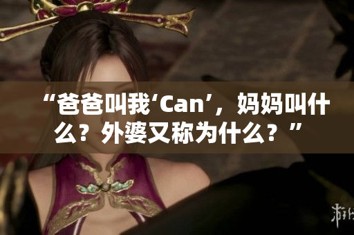 “爸爸叫我‘Can’，妈妈叫什么？外婆又称为什么？”