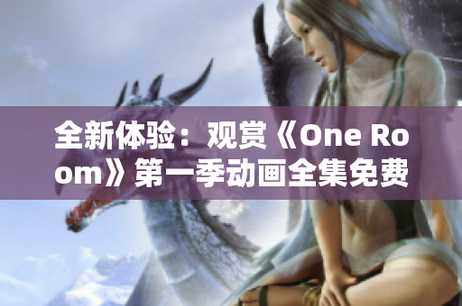 全新体验：观赏《One Room》第一季动画全集免费在线