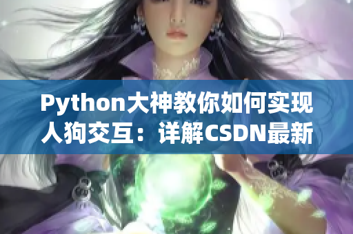 Python大神教你如何实现人狗交互：详解CSDN最新资讯