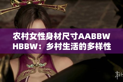 农村女性身材尺寸AABBWHBBW：乡村生活的多样性和挑战