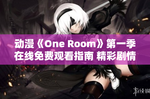 动漫《One Room》第一季在线免费观看指南 精彩剧情尽在你掌握