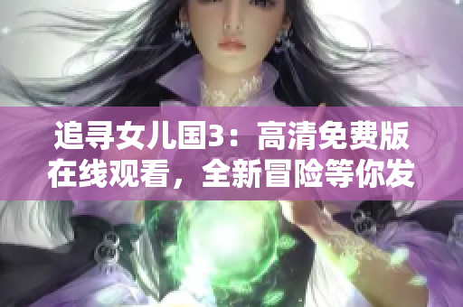 追寻女儿国3：高清免费版在线观看，全新冒险等你发现！