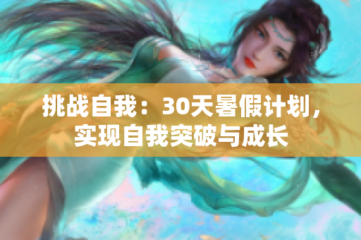 挑战自我：30天暑假计划，实现自我突破与成长