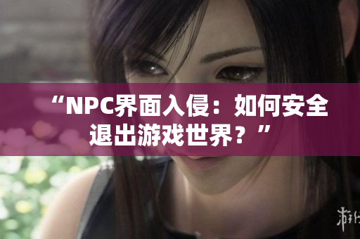 “NPC界面入侵：如何安全退出游戏世界？”