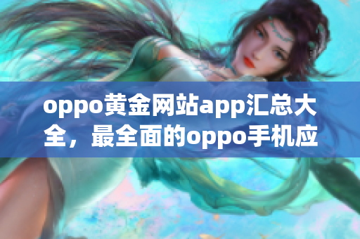 oppo黄金网站app汇总大全，最全面的oppo手机应用推荐