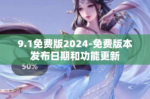 9.1免费版2024-免费版本发布日期和功能更新