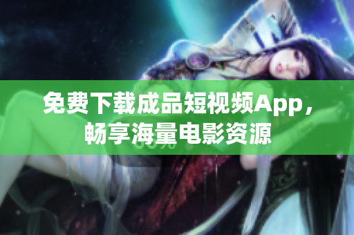 免费下载成品短视频App，畅享海量电影资源