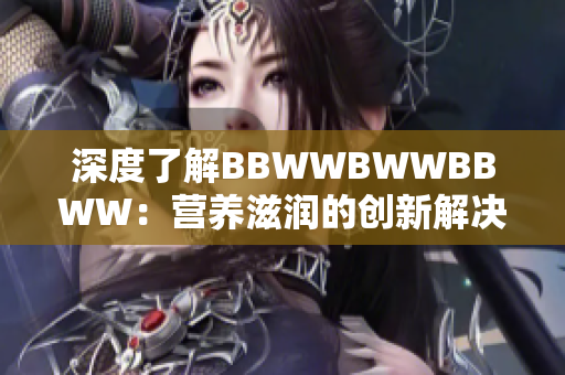 深度了解BBWWBWWBBWW：营养滋润的创新解决方案